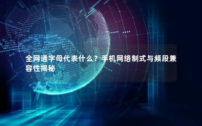 全网通字母代表什么？手机网络制式与频段兼容性揭秘
