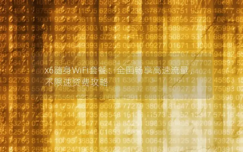 x6随身WiFi套餐：全国畅享高速流量，不限速资费攻略