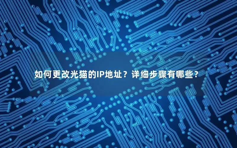 如何更改光猫的IP地址？详细步骤有哪些？