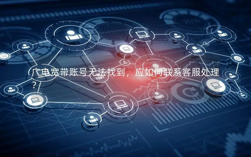 广电宽带账号无法找到，应如何联系客服处理？