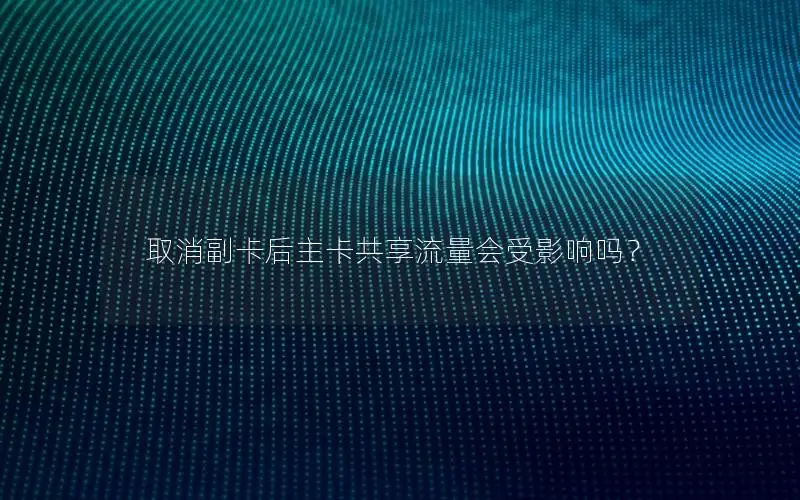 取消副卡后主卡共享流量会受影响吗？