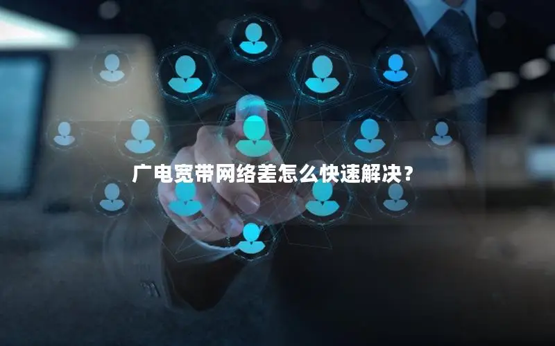 广电宽带网络差怎么快速解决？