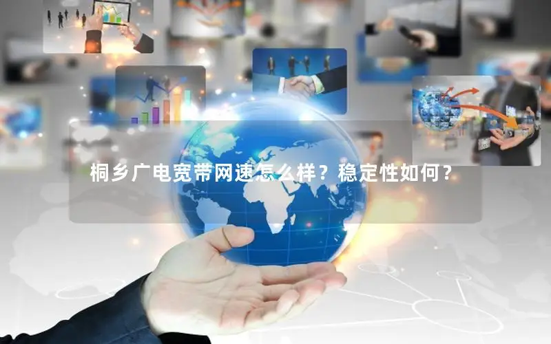 桐乡广电宽带网速怎么样？稳定性如何？