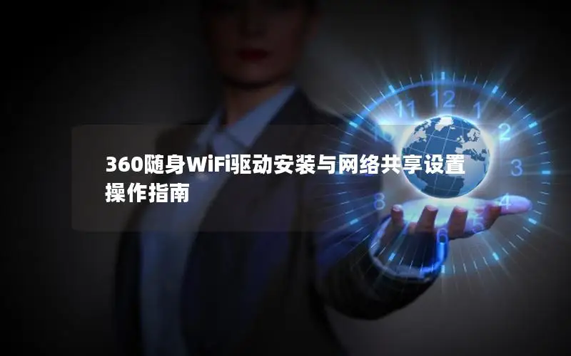360随身WiFi驱动安装与网络共享设置操作指南