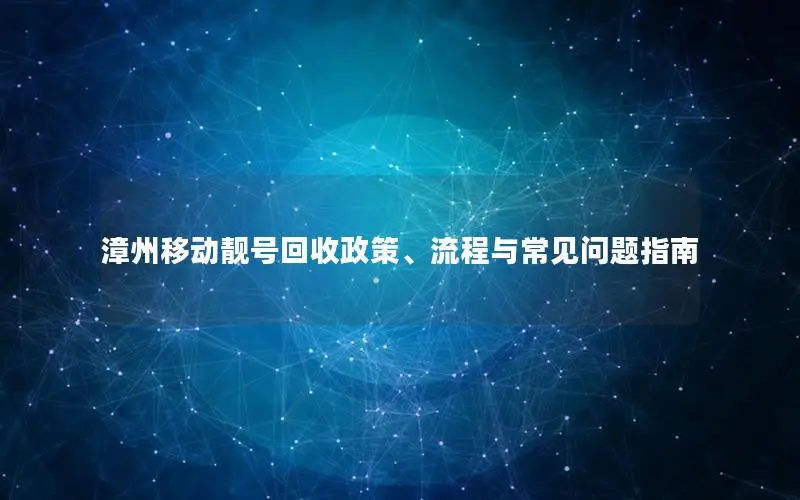 漳州移动靓号回收政策、流程与常见问题指南