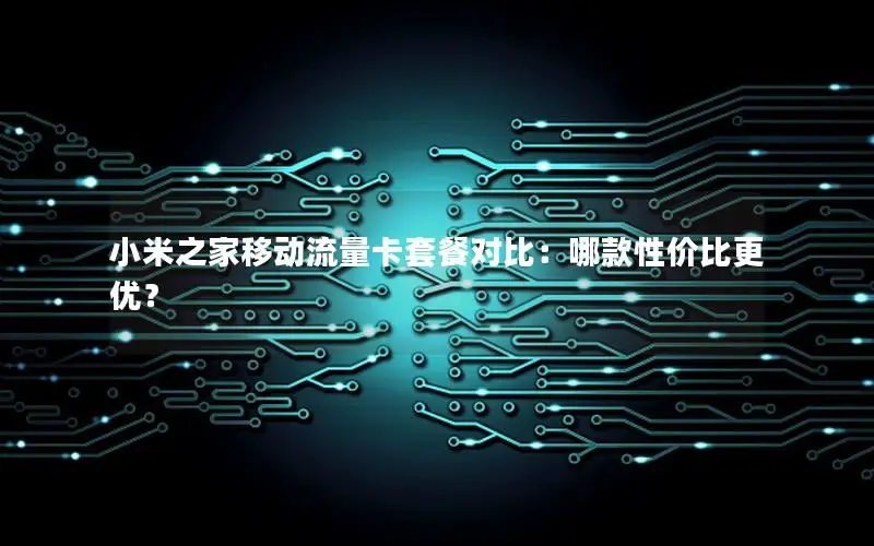 小米之家移动流量卡套餐对比：哪款性价比更优？