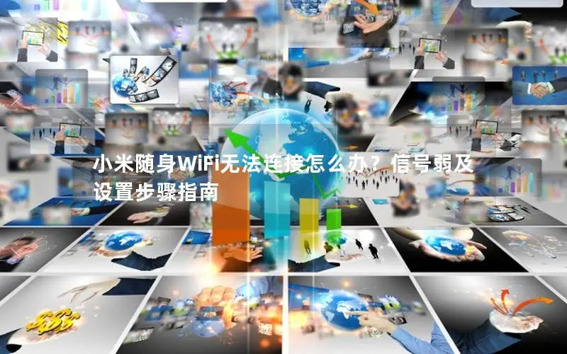 小米随身WiFi无法连接怎么办？信号弱及设置步骤指南