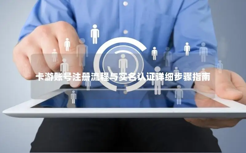 卡游账号注册流程与实名认证详细步骤指南