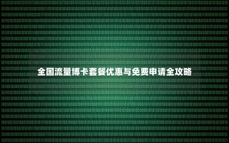 全国流量博卡套餐优惠与免费申请全攻略
