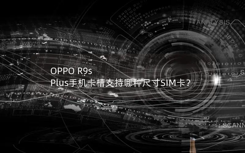 OPPO R9s Plus手机卡槽支持哪种尺寸SIM卡？