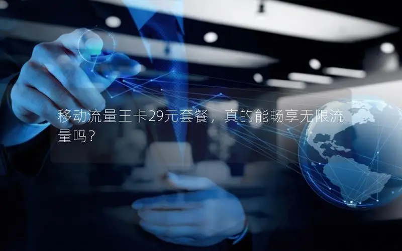 移动流量王卡29元套餐，真的能畅享无限流量吗？