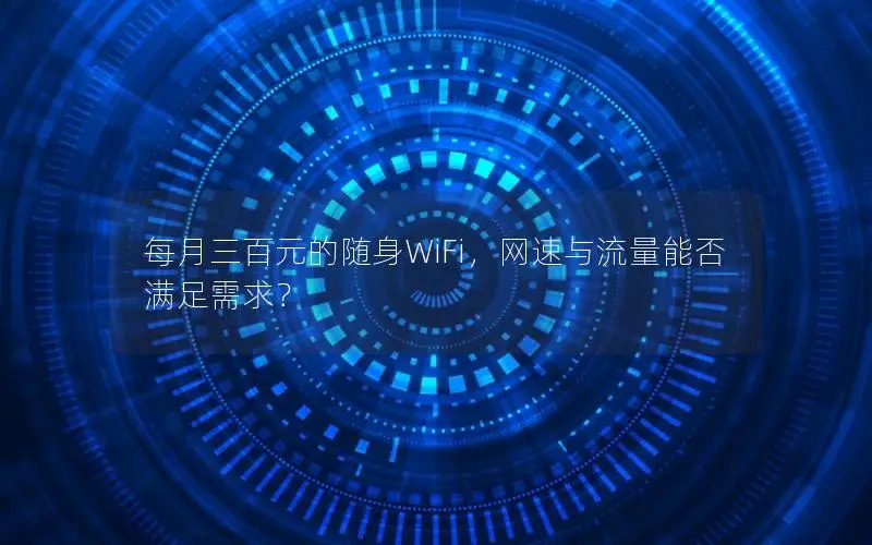 每月三百元的随身WiFi，网速与流量能否满足需求？