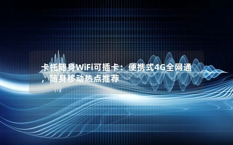 卡托随身WiFi可插卡：便携式4G全网通，随身移动热点推荐