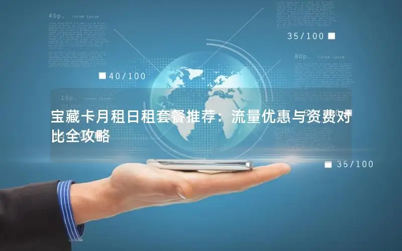 宝藏卡月租日租套餐推荐：流量优惠与资费对比全攻略