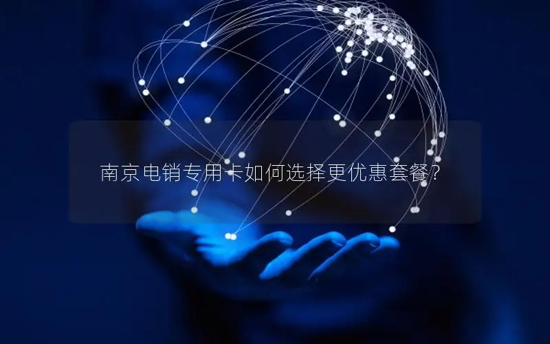 南京电销专用卡如何选择更优惠套餐？