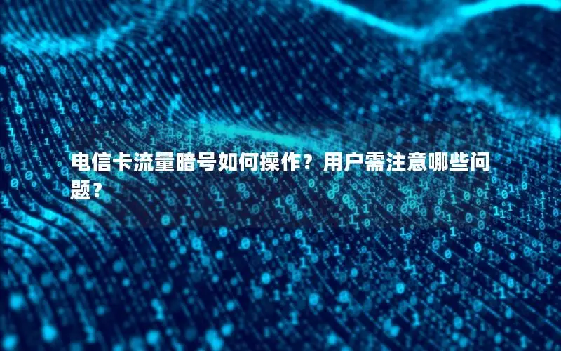 电信卡流量暗号如何操作？用户需注意哪些问题？