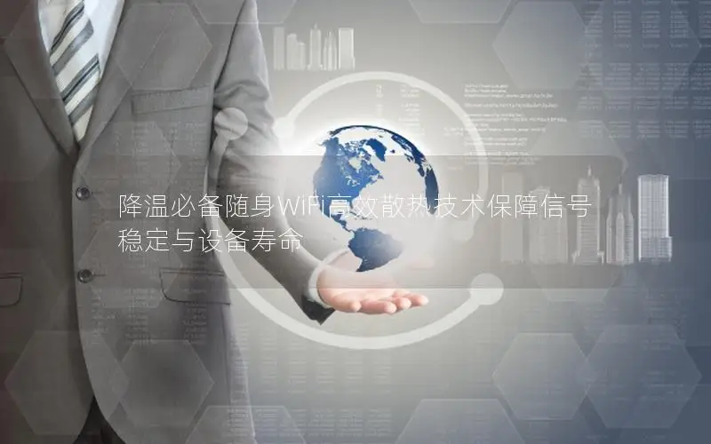 降温必备随身WiFi高效散热技术保障信号稳定与设备寿命