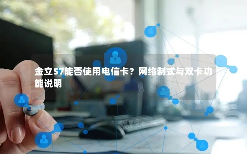 金立S7能否使用电信卡？网络制式与双卡功能说明