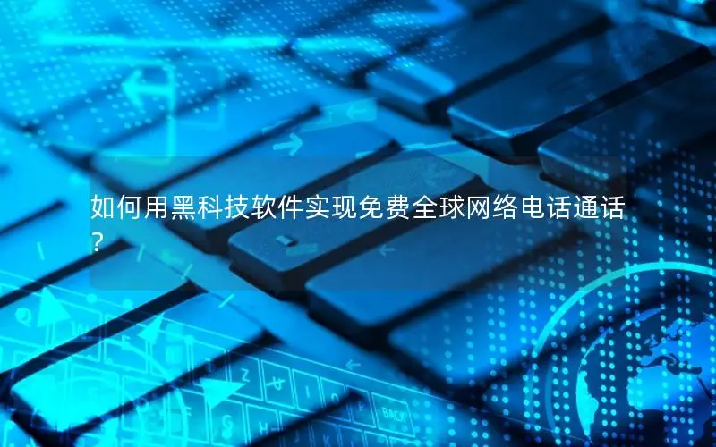 如何用黑科技软件实现免费全球网络电话通话？