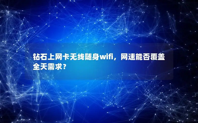 钻石上网卡无线随身wifi，网速能否覆盖全天需求？