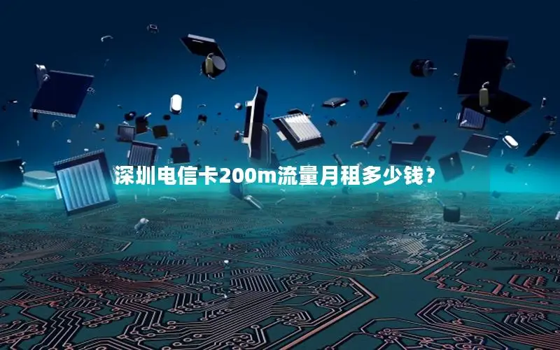 深圳电信卡200m流量月租多少钱？