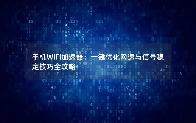 手机WiFi加速器：一键优化网速与信号稳定技巧全攻略