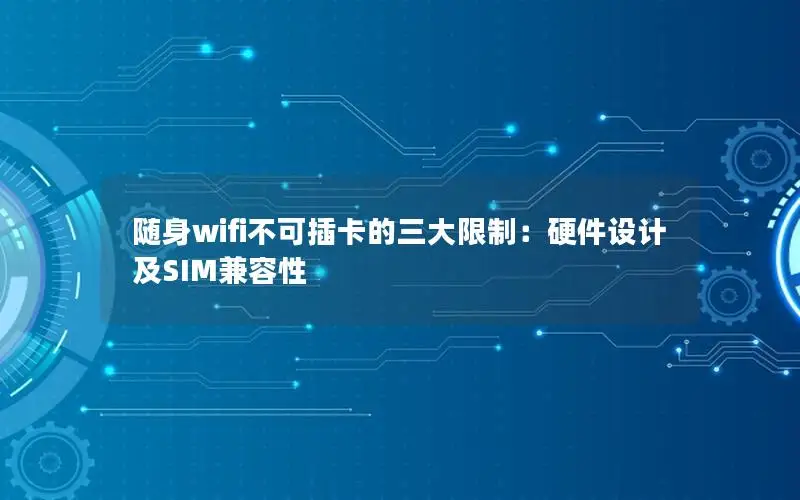 随身wifi不可插卡的三大限制：硬件设计及SIM兼容性