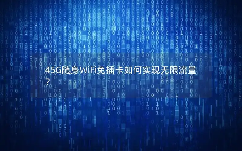 45G随身WiFi免插卡如何实现无限流量？