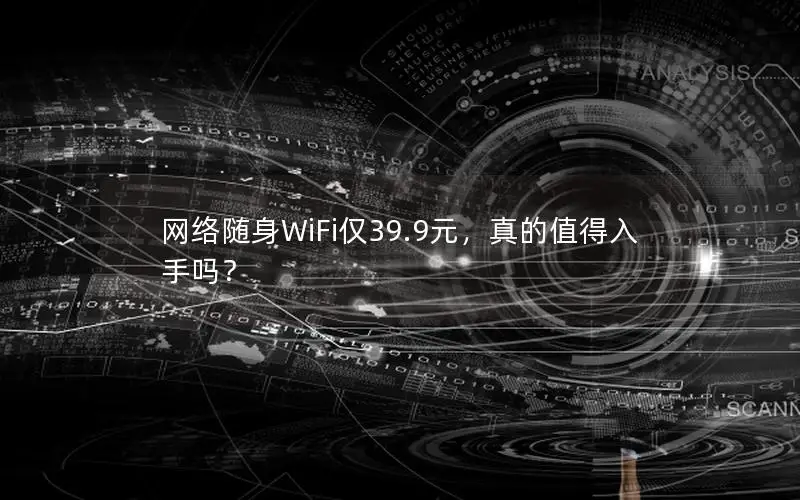 网络随身WiFi仅39.9元，真的值得入手吗？