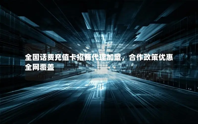 全国话费充值卡招商代理加盟，合作政策优惠全网覆盖