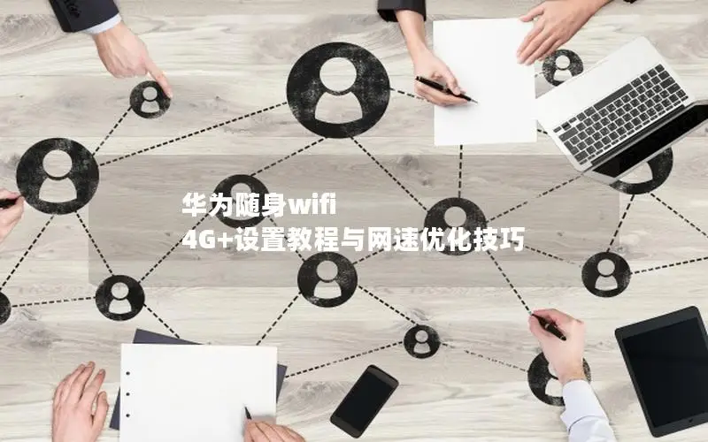华为随身wifi 4G+设置教程与网速优化技巧