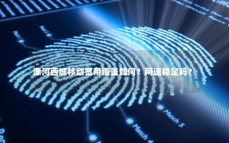 漯河西城移动宽带覆盖如何？网速稳定吗？