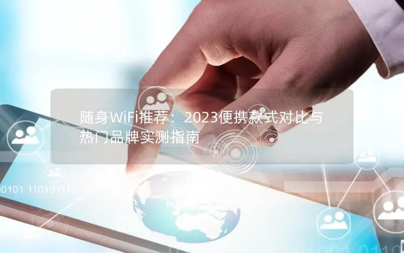 随身WiFi推荐：2023便携款式对比与热门品牌实测指南