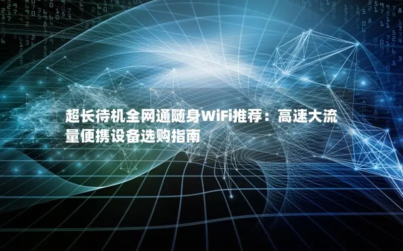超长待机全网通随身WiFi推荐：高速大流量便携设备选购指南