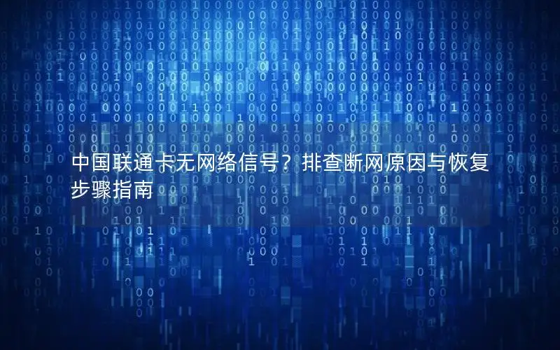 中国联通卡无网络信号？排查断网原因与恢复步骤指南