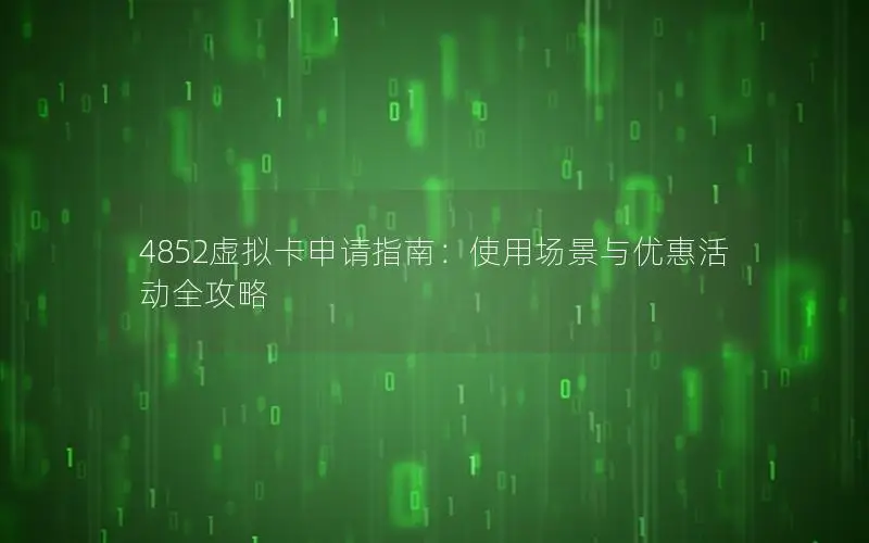 4852虚拟卡申请指南：使用场景与优惠活动全攻略