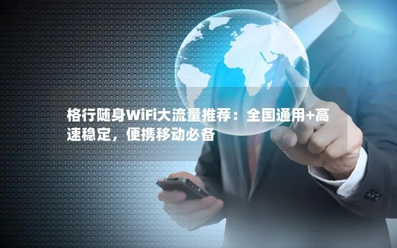 格行随身WiFi大流量推荐：全国通用+高速稳定，便携移动必备