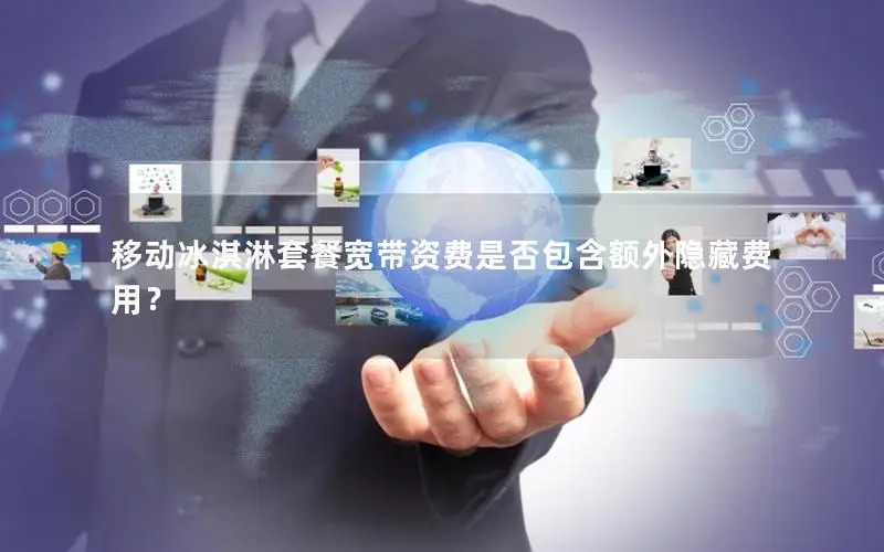移动冰淇淋套餐宽带资费是否包含额外隐藏费用？
