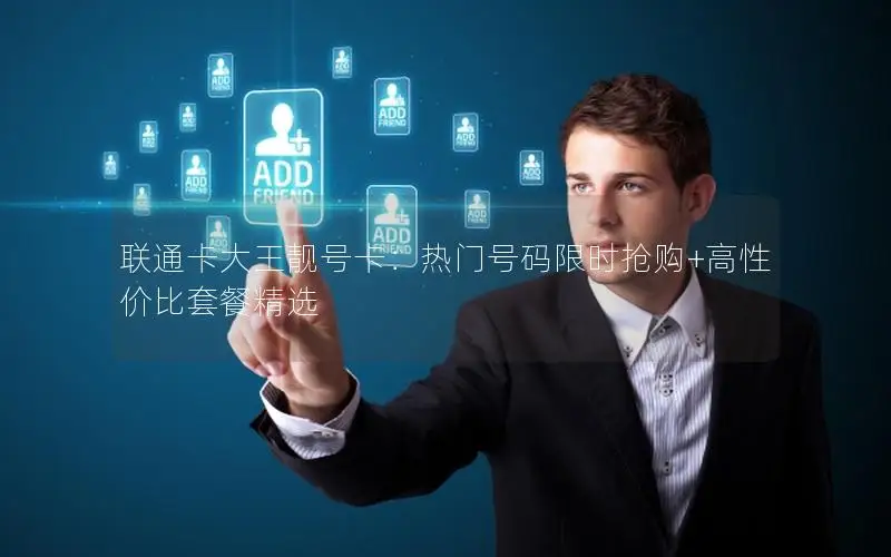 联通卡大王靓号卡：热门号码限时抢购+高性价比套餐精选