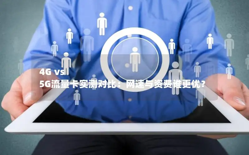 4G vs 5G流量卡实测对比：网速与资费谁更优？