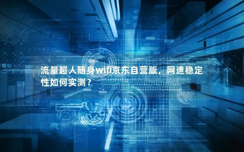 流量超人随身wifi京东自营版，网速稳定性如何实测？