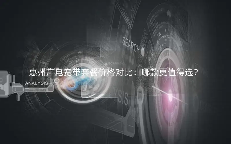 惠州广电宽带套餐价格对比：哪款更值得选？