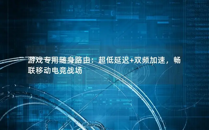 游戏专用随身路由：超低延迟+双频加速，畅联移动电竞战场