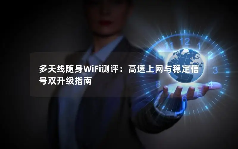 多天线随身WiFi测评：高速上网与稳定信号双升级指南