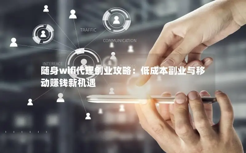 随身wifi代理创业攻略：低成本副业与移动赚钱新机遇