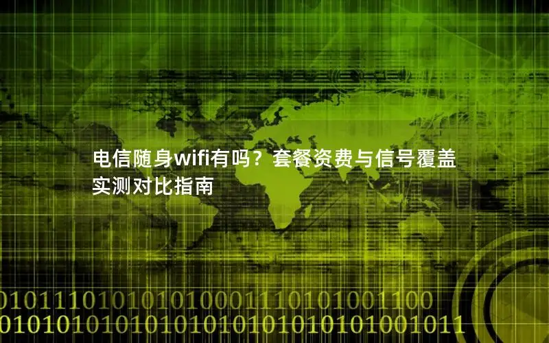 电信随身wifi有吗？套餐资费与信号覆盖实测对比指南
