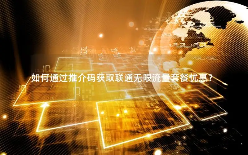 如何通过推介码获取联通无限流量套餐优惠？