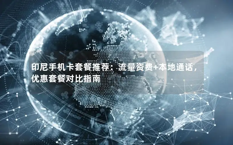 印尼手机卡套餐推荐：流量资费+本地通话，优惠套餐对比指南