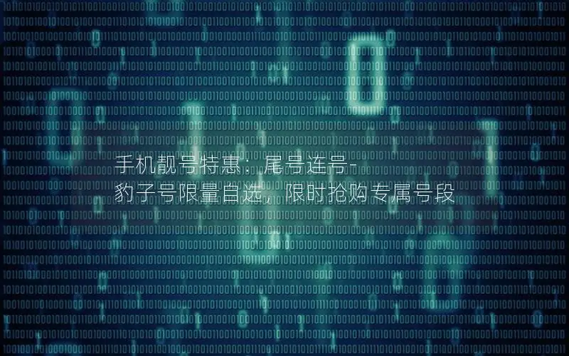 手机靓号特惠：尾号连号-豹子号限量自选，限时抢购专属号段