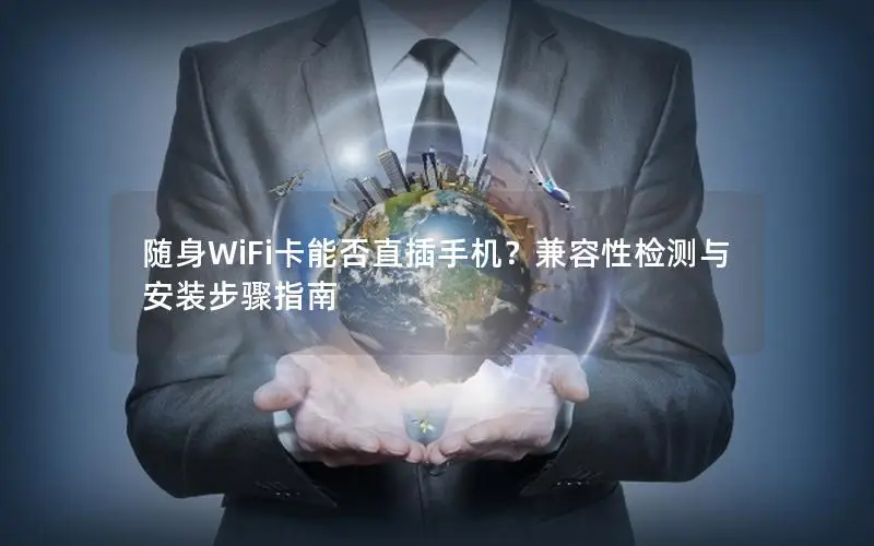 随身WiFi卡能否直插手机？兼容性检测与安装步骤指南